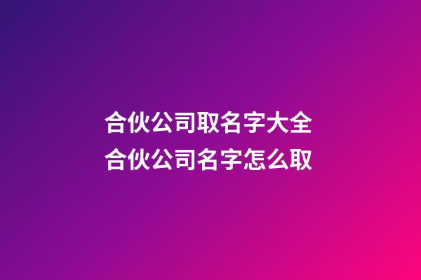 合伙公司取名字大全 合伙公司名字怎么取-第1張-公司起名-玄機派